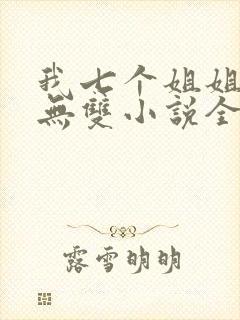 我七个姐姐绝世无双小说全文阅读