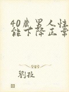 40岁男人性功能下降正常吗