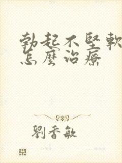 勃起不坚软的快怎么治疗