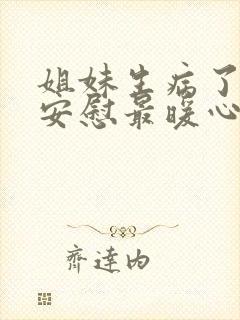 姐妹生病了怎么安慰最暖心的话