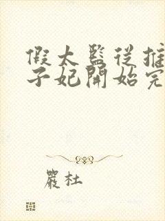 假太监从推倒太子妃开始完结