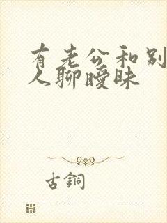 有老公和别的男人聊暧昧