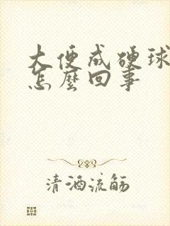 大便成硬球状是怎么回事