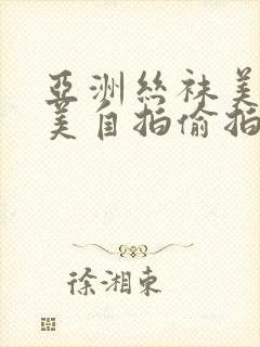 亚洲丝袜美腿欧美自拍偷拍