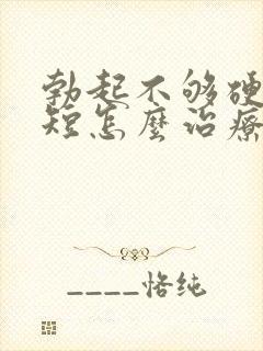 勃起不够硬时间短怎么治疗