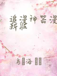 追漫神器漫画最新版