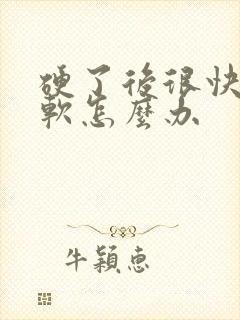 硬了后很快就变软怎么办