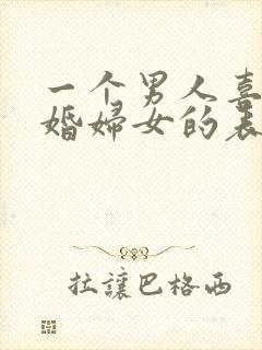 一个男人喜欢已婚妇女的表现