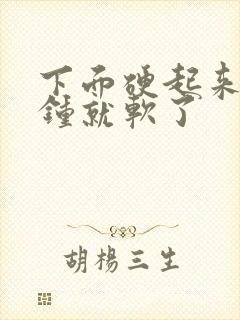 下面硬起来几分钟就软了