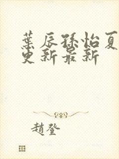 叶辰孙怡夏若雪更新最新