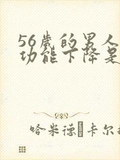 56岁的男人性功能下降是咋回事