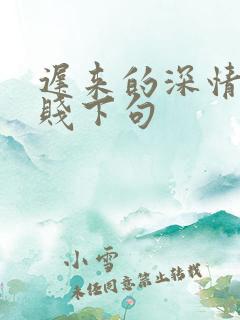 迟来的深情比草贱下句