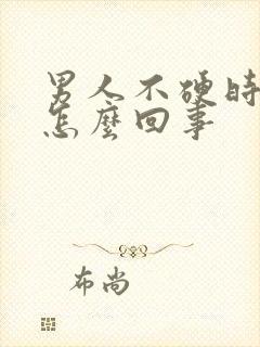 男人不硬时间短怎么回事