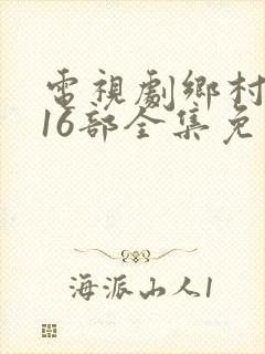 电视剧乡村爱情16部全集免费观看