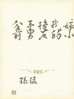 分手后我嫁给了前男友的小叔小说
