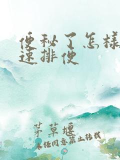 便秘了怎样能快速排便