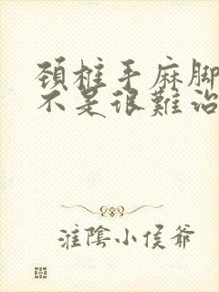 颈椎手麻脚麻是不是很难治