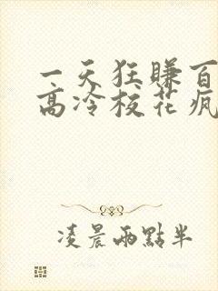 一天狂赚百万,高冷校花疯狂倒追免费看全文