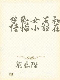 双飞女友和闺蜜佳怡小说在线阅读