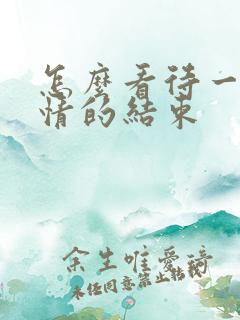 怎么看待一段感情的结束