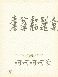 老公和别人吵架老婆劝还是帮