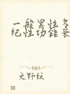 一般男性多大年纪性功能衰退