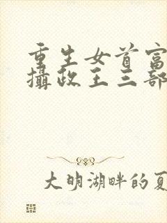 重生女首富娇养摄政王三部小说顺序