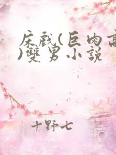 床戏(巨肉高h)双男小说