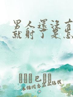 男人还没有进去就射了是怎么回事