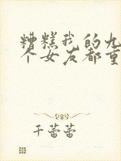 糟糕我的九十九个女友都重生了