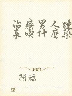 治疗男人硬不起来吃什么药