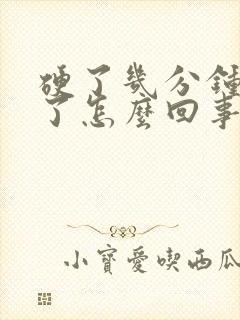 硬了几分钟就软了怎么回事