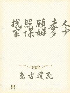 找照顾老人的住家保姆多少钱一个月