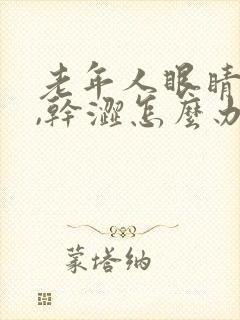 老年人眼睛模糊,干涩怎么办