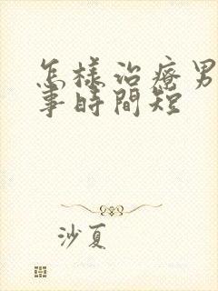 怎样治疗男人房事时间短