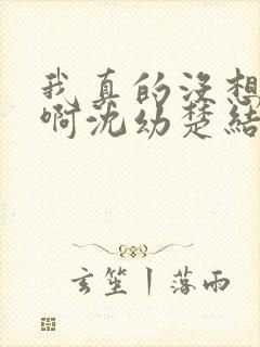 我真的没想重生啊沈幼楚结局