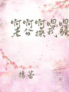 啊啊啊嗯嗯好爽老公操我骚货