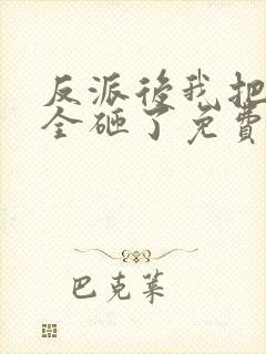 反派后我把女频全砸了免费阅读全文