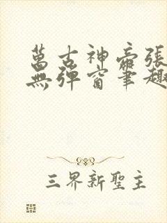 万古神帝张若尘无弹窗笔趣
