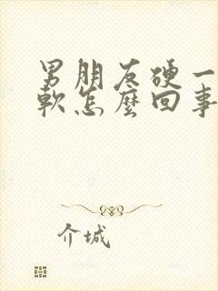 男朋友硬一下就软怎么回事