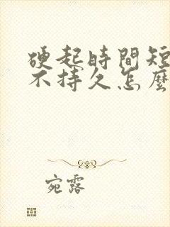 硬起时间短硬起不持久怎么办