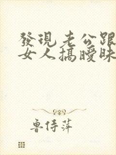 发现老公跟别的女人搞暧昧怎么办