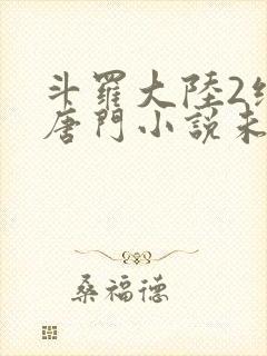 斗罗大陆2绝世唐门小说未删减