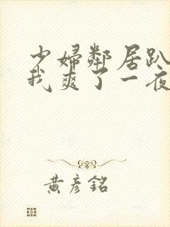 少妇邻居趴着让我爽了一夜视频