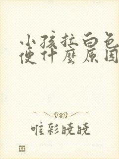 小孩拉白色的大便什么原因