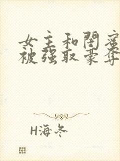 女主和闺蜜分别被强取豪夺的小说