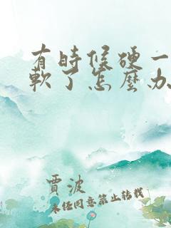 有时候硬一会就软了怎么办