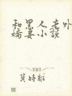 和黑人老外互换娇妻小说