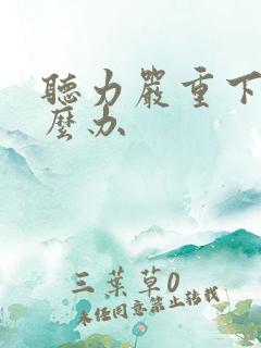 听力严重下降怎么办