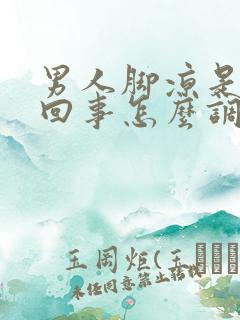 男人脚凉是怎么回事怎么调理